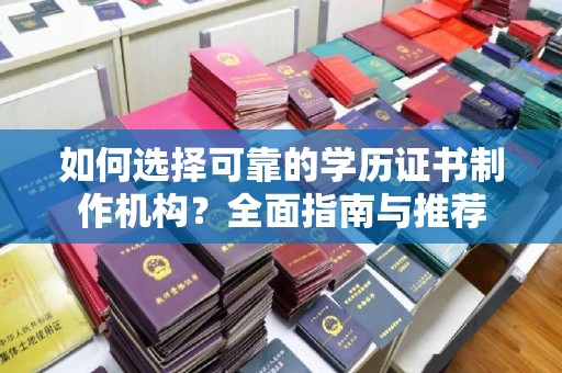 高安如何选择可靠的学历证书制作机构？全面指南与推荐