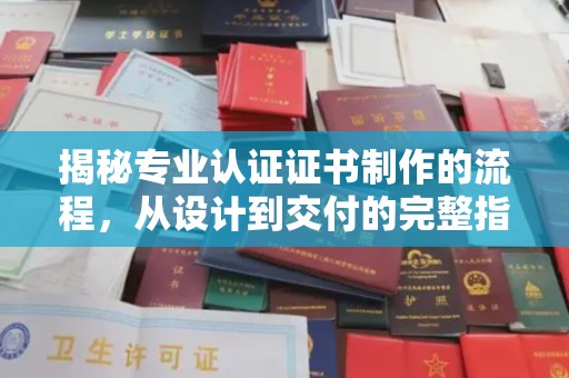 高安揭秘专业认证证书制作的流程，从设计到交付的完整指南