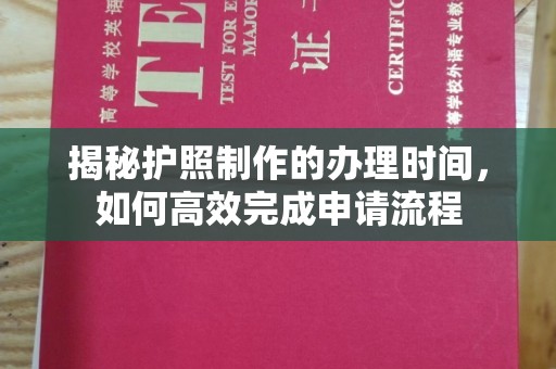 高安揭秘护照制作的办理时间，如何高效完成申请流程