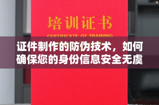 高安证件制作的防伪技术，如何确保您的身份信息安全无虞？