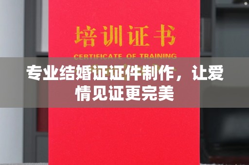 高安专业结婚证证件制作，让爱情见证更完美