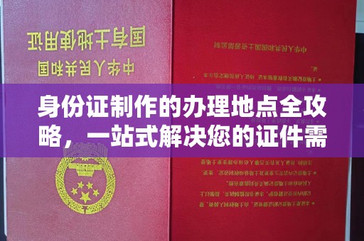 高安身份证制作的办理地点全攻略，一站式解决您的证件需求