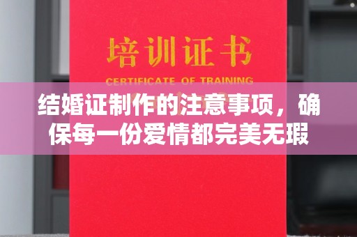 高安结婚证制作的注意事项，确保每一份爱情都完美无瑕