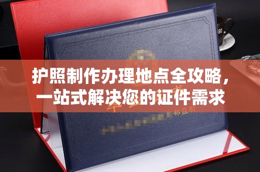 高安护照制作办理地点全攻略，一站式解决您的证件需求